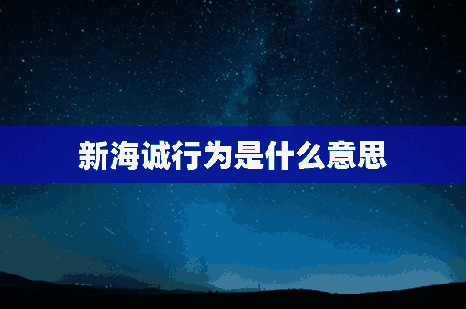 新海诚行为是什么意思(新海诚行为是啥)